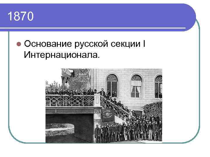 Основание русских. Русская секция 1 Интернационала. Основание русской секции i Интернационала. Основание русской секции 1 Интернационала цели. 22 Марта 1870 г образована русская секция 1 Интернационала.