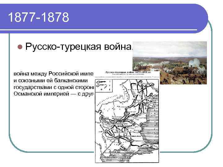 1877 -1878 l Русско-турецкая война между Российской империей и союзными ей балканскими государствами с