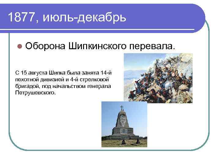 1877, июль-декабрь l Оборона Шипкинского перевала. С 15 августа Шипка была занята 14 -й