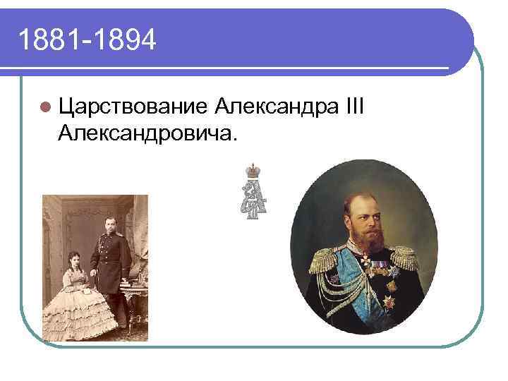 1881 -1894 l Царствование Александра III Александровича. 