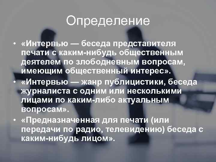 Определение • «Интервью — беседа представителя печати с каким-нибудь общественным деятелем по злободневным вопросам,