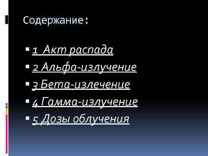 Содержание: 1 Акт распада 2 Альфа-излучение 3 Бета-излечение 4 Гамма-излучение 5 Дозы облучения 