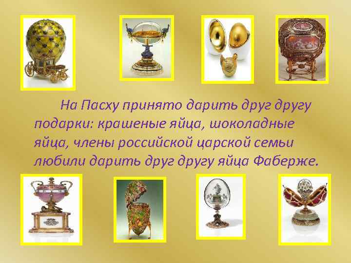 На Пасху принято дарить другу подарки: крашеные яйца, шоколадные яйца, члены российской царской семьи