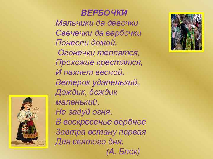 ВЕРБОЧКИ Мальчики да девочки Свечечки да вербочки Понесли домой. Огонечки теплятся, Прохожие крестятся, И