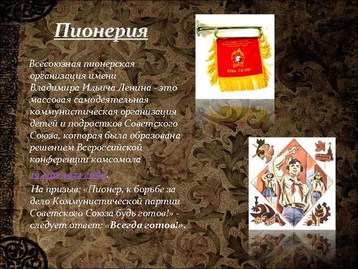 Пионерия Всесоюзная пионерская организация имени Владимира Ильича Ленина - это массовая самодеятельная коммунистическая организация