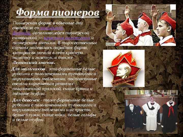 Форма пионеров Пионерская форма в обычные дни совпадала со школьной формой, дополнявшейся пионерской символикой