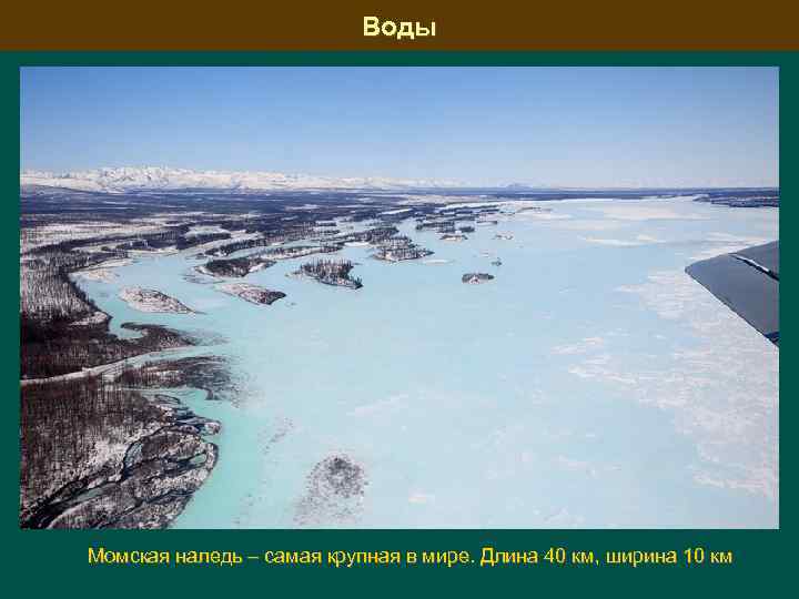 Воды Момская наледь – самая крупная в мире. Длина 40 км, ширина 10 км