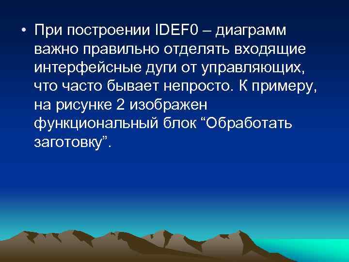  • При построении IDEF 0 – диаграмм важно правильно отделять входящие интерфейсные дуги