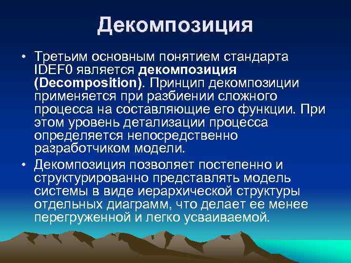Декомпозиция • Третьим основным понятием стандарта IDEF 0 является декомпозиция (Decomposition). Принцип декомпозиции применяется