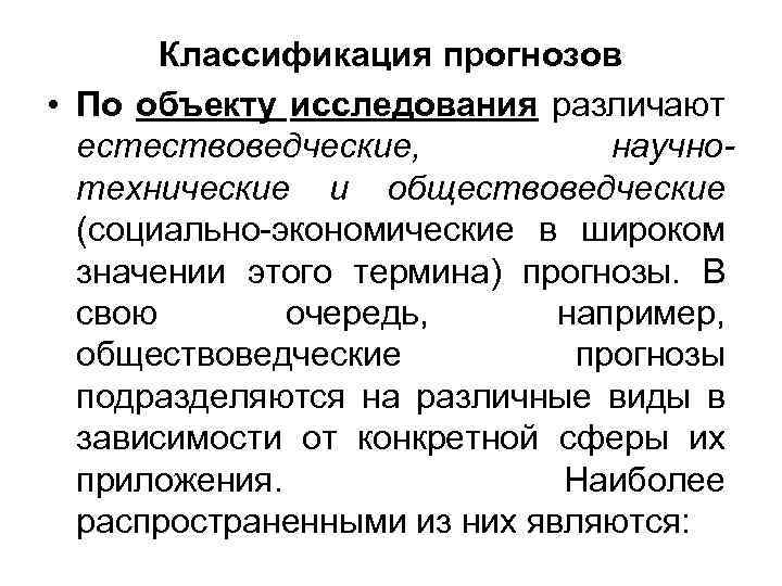 Классификация прогнозов • По объекту исследования различают естествоведческие, научнотехнические и обществоведческие (социально-экономические в широком