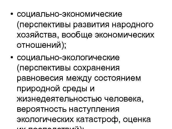  • социально-экономические (перспективы развития народного хозяйства, вообще экономических отношений); • социально-экологические (перспективы сохранения