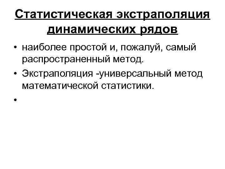 Статистическая экстраполяция динамических рядов • наиболее простой и, пожалуй, самый распространенный метод. • Экстраполяция