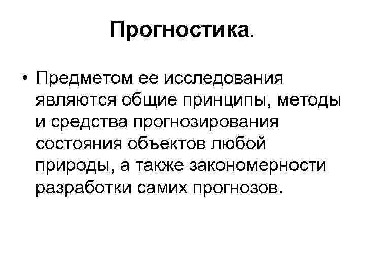 Прогностика. • Предметом ее исследования являются общие принципы, методы и средства прогнозирования состояния объектов