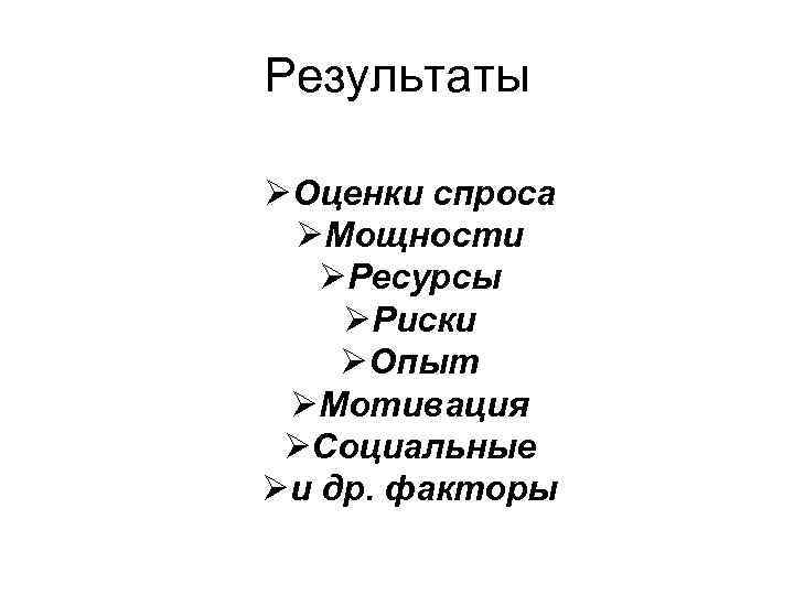 Результаты ØОценки спроса ØМощности ØРесурсы ØРиски ØОпыт ØМотивация ØСоциальные Øи др. факторы 