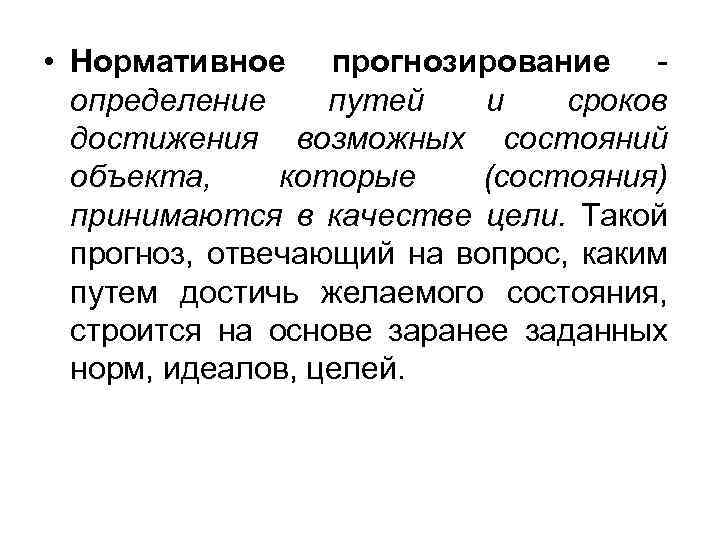  • Нормативное прогнозирование - определение путей и сроков достижения возможных состояний объекта, которые