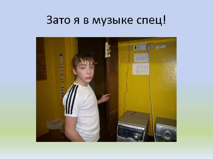 Зато я в музыке спец! 
