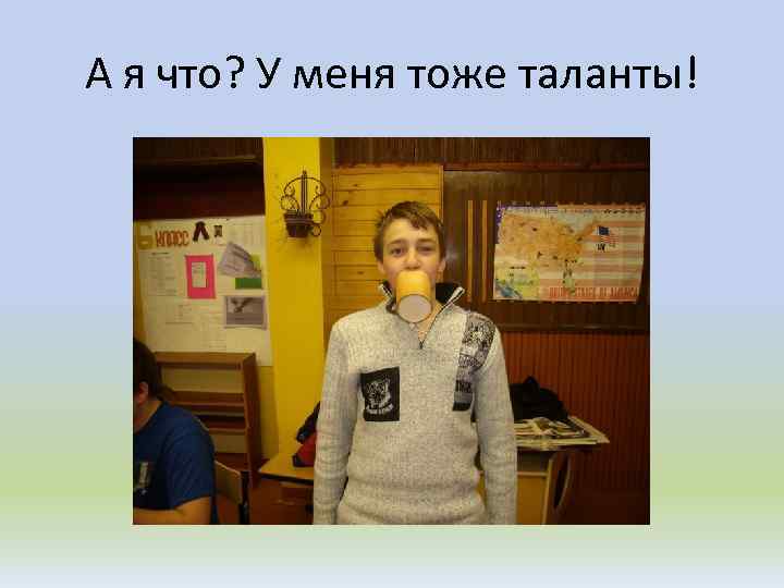 А я что? У меня тоже таланты! 