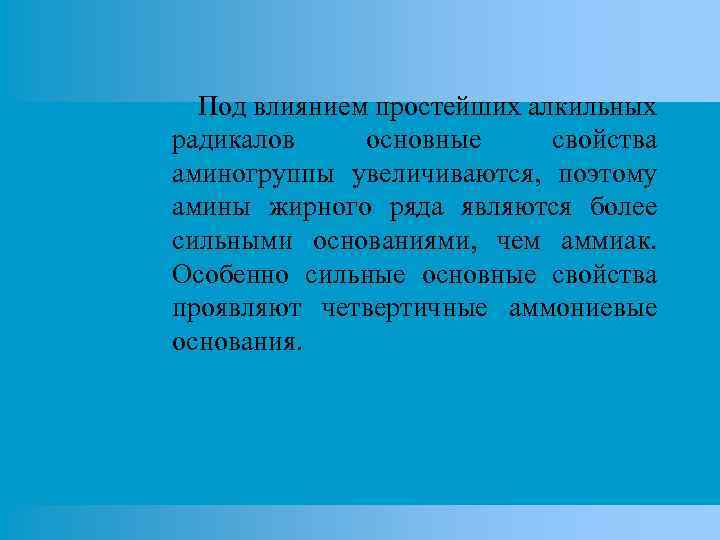 Под влиянием простейших алкильных радикалов основные свойства аминогруппы увеличиваются, поэтому амины жирного ряда являются