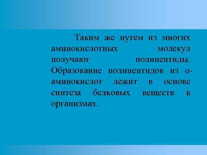 Таким же путем из многих аминокислотных молекул получают полипептиды. Образование полипептидов из αаминокислот лежит