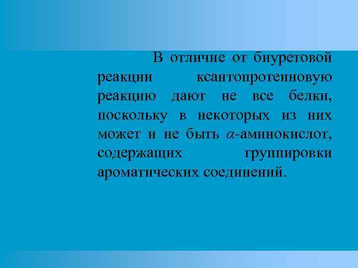 В отличие от биуретовой реакции ксантопротеиновую реакцию дают не все белки, поскольку в некоторых