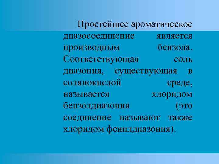 Простейшее ароматическое диазосоединение является производным бензола. Соответствующая соль диазония, существующая в солянокислой среде, называется