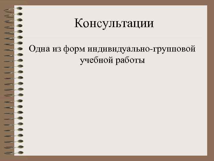 Консультации Одна из форм индивидуально-групповой учебной работы 