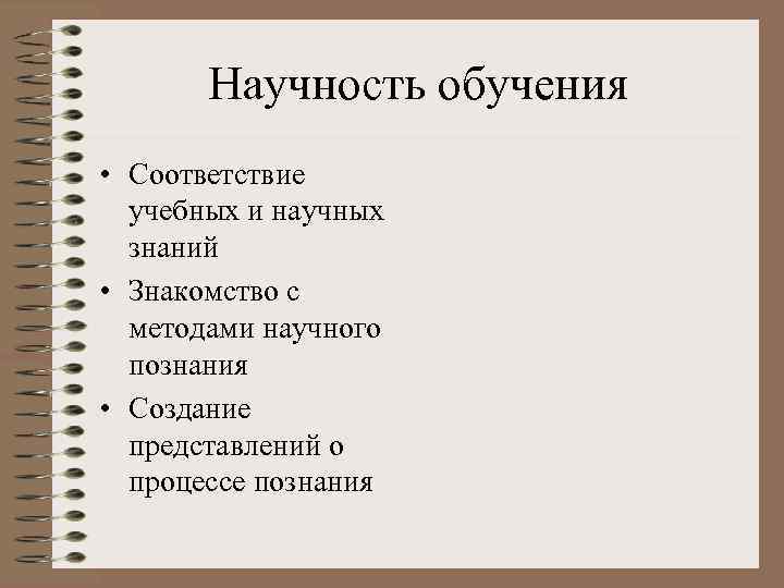 Научность обучения • Соответствие учебных и научных знаний • Знакомство с методами научного познания