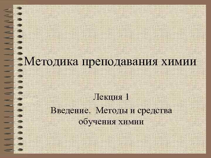 Методика преподавания химии Лекция 1 Введение. Методы и средства обучения химии 