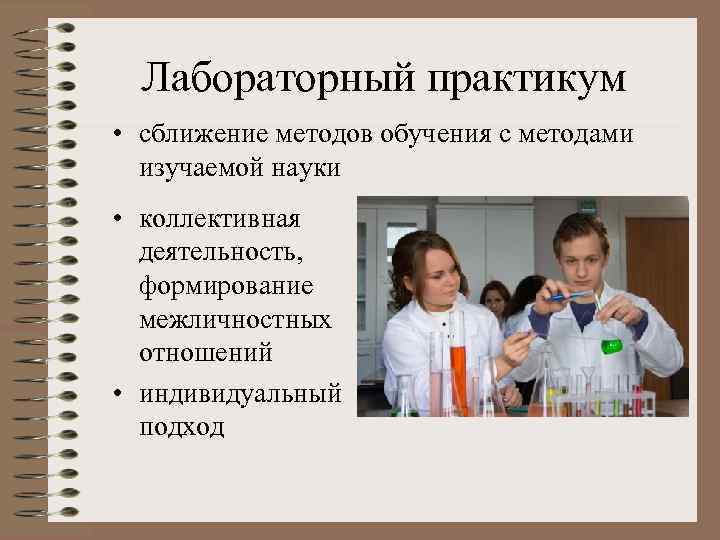 Лабораторный практикум • сближение методов обучения с методами изучаемой науки • коллективная деятельность, формирование