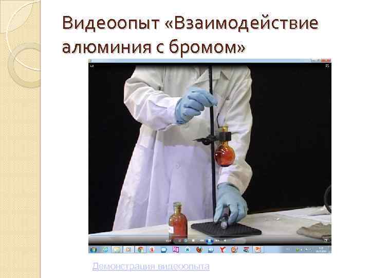 Видеоопыт «Взаимодействие алюминия с бромом» Демонстрация видеоопыта 