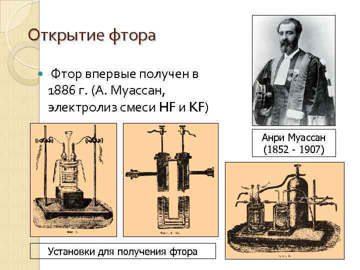 Открытие фтора Фтор впервые получен в 1886 г. (А. Муассан, электролиз смеси HF и