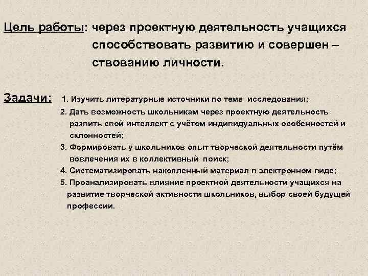 Цель работы: через проектную деятельность учащихся способствовать развитию и совершен – ствованию личности. Задачи:
