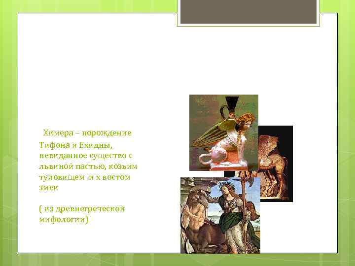 Химера – порождение Тифона и Ехидны, невиданное существо с львиной пастью, козьим туловищем и