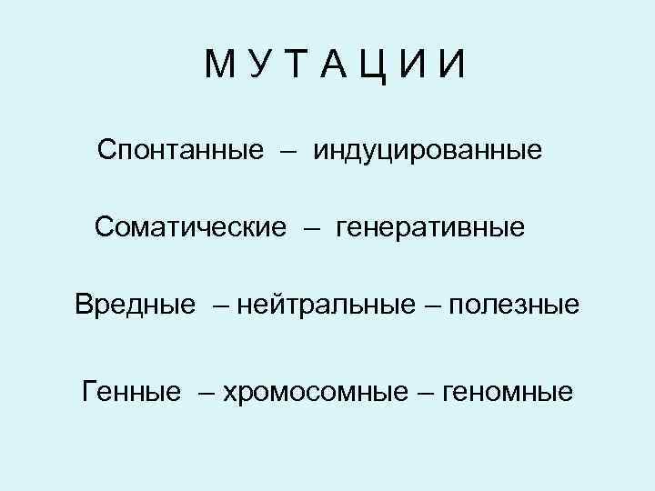 МУТАЦИИ Спонтанные – индуцированные Соматические – генеративные Вредные – нейтральные – полезные Генные –