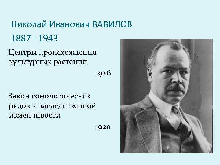 Николай Иванович ВАВИЛОВ 1887 - 1943 Центры происхождения культурных растений 1926 Закон гомологических рядов