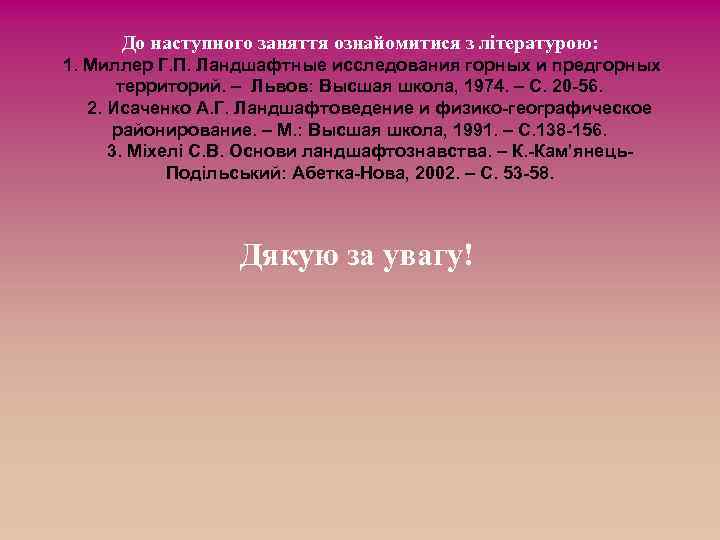До наступного заняття ознайомитися з літературою: 1. Миллер Г. П. Ландшафтные исследования горных и