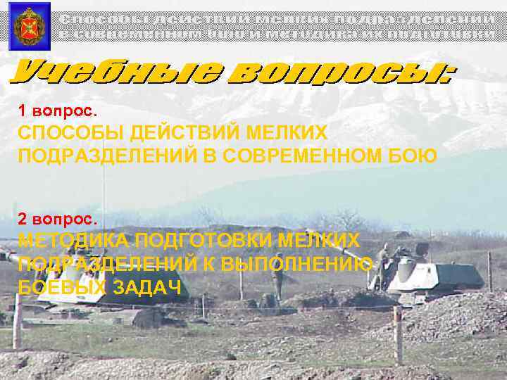 1 вопрос. СПОСОБЫ ДЕЙСТВИЙ МЕЛКИХ ПОДРАЗДЕЛЕНИЙ В СОВРЕМЕННОМ БОЮ 2 вопрос. МЕТОДИКА ПОДГОТОВКИ МЕЛКИХ