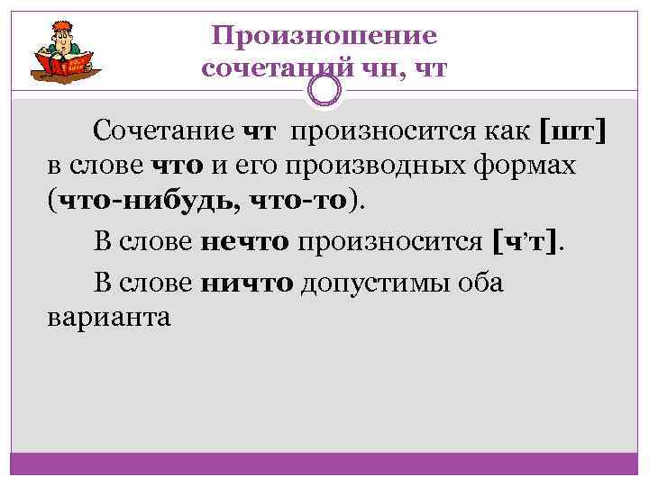 Произношение сочетаний чн, чт Сочетание чт произносится как [шт] в слове что и его