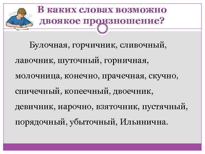 В каких словах возможно двоякое произношение? Булочная, горчичник, сливочный, лавочник, шуточный, горничная, молочница, конечно,