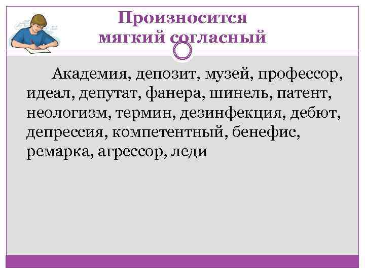 Произносится мягкий согласный Академия, депозит, музей, профессор, идеал, депутат, фанера, шинель, патент, неологизм, термин,