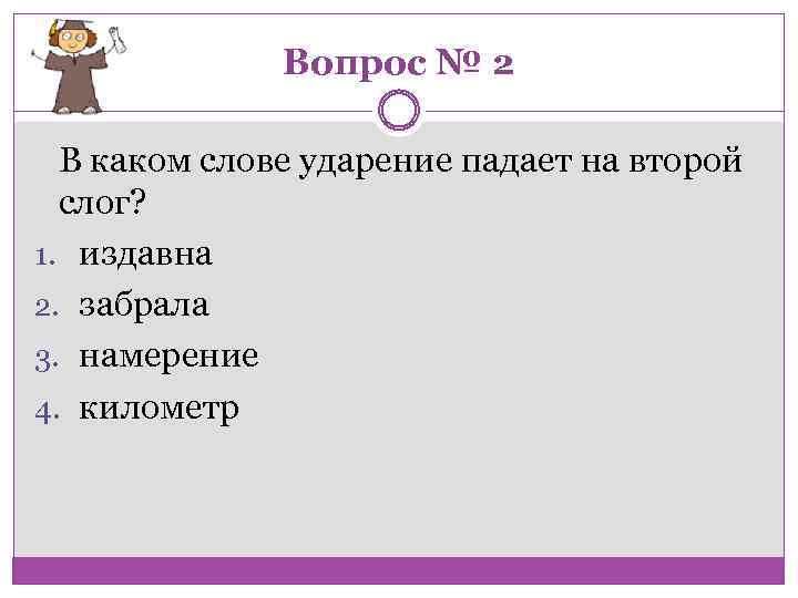 Вопрос № 2 В каком слове ударение падает на второй слог? 1. издавна 2.