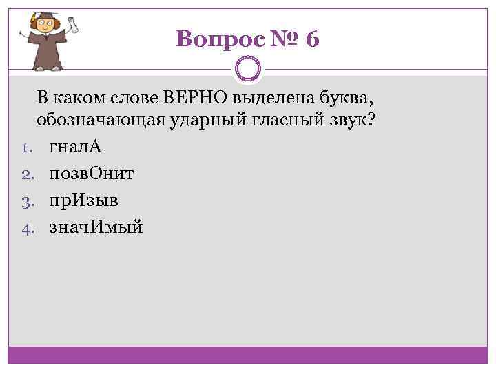 Вопрос № 6 В каком слове ВЕРНО выделена буква, обозначающая ударный гласный звук? 1.