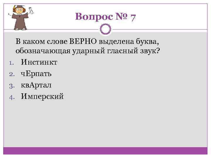 Вопрос № 7 В каком слове ВЕРНО выделена буква, обозначающая ударный гласный звук? 1.