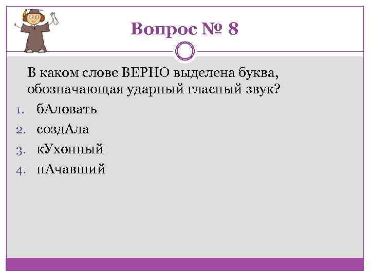 Вопрос № 8 В каком слове ВЕРНО выделена буква, обозначающая ударный гласный звук? 1.