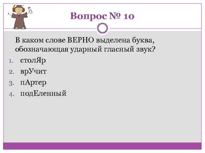 Вопрос № 10 В каком слове ВЕРНО выделена буква, обозначающая ударный гласный звук? 1.