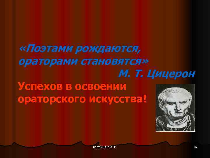  «Поэтами рождаются, ораторами становятся» М. Т. Цицерон Успехов в освоении ораторского искусства! Перфильева