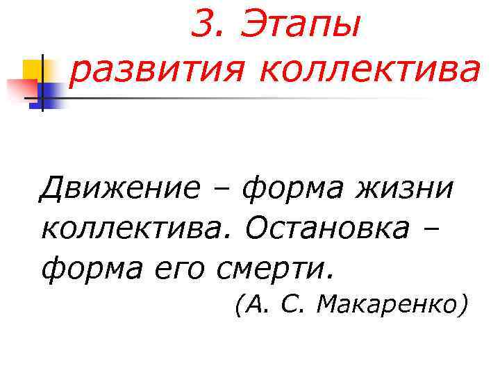 3. Этапы развития коллектива Движение – форма жизни коллектива. Остановка – форма его смерти.