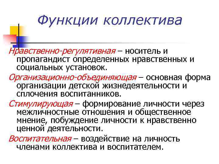 Функции коллектива Нравственно-регулятивная – носитель и пропагандист определенных нравственных и социальных установок. Организационно-объединяющая –