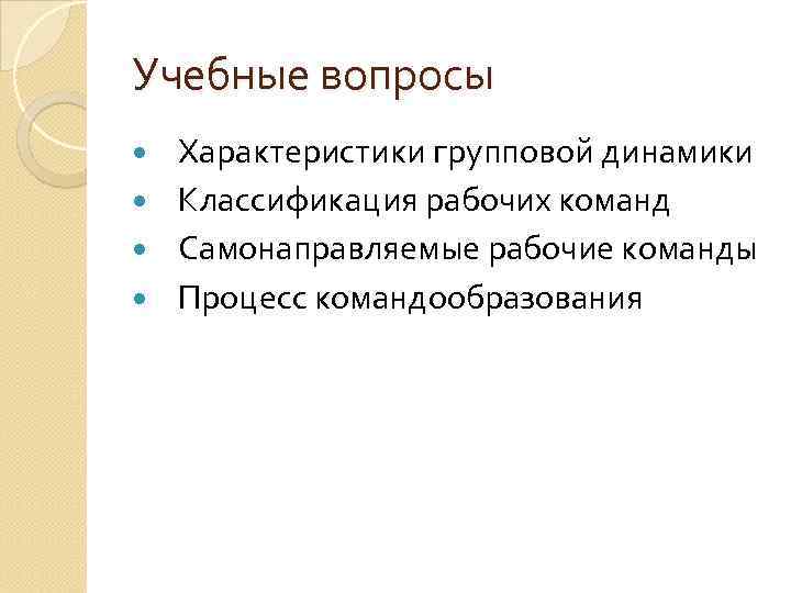 Учебные вопросы Характеристики групповой динамики Классификация рабочих команд Самонаправляемые рабочие команды Процесс командообразования 