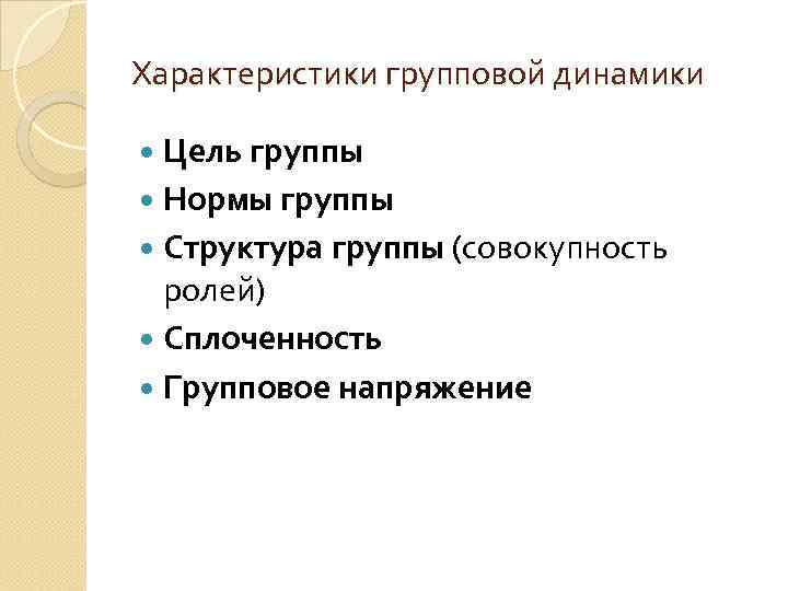 Характеристики групповой динамики Цель группы Нормы группы Структура группы (совокупность ролей) Сплоченность Групповое напряжение